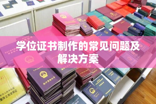 沁县学位证书制作的常见问题及解决方案